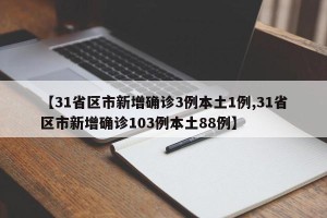 【31省区市新增确诊3例本土1例,31省区市新增确诊103例本土88例】