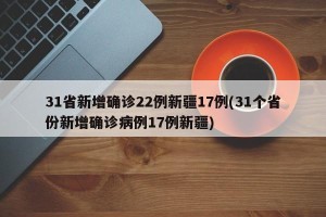 31省新增确诊22例新疆17例(31个省份新增确诊病例17例新疆)