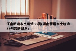 河南新增本土确诊33例(河南新增本土确诊33例最新消息)