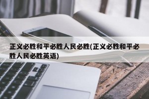 正义必胜和平必胜人民必胜(正义必胜和平必胜人民必胜英语)