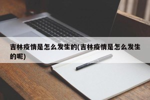 吉林疫情是怎么发生的(吉林疫情是怎么发生的呢)