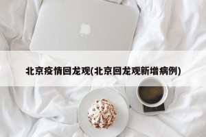 北京疫情回龙观(北京回龙观新增病例)