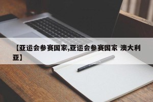 【亚运会参赛国家,亚运会参赛国家 澳大利亚】
