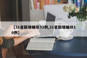 【31省新增确诊33例,31省新增确诊10例】