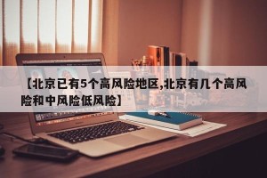 【北京已有5个高风险地区,北京有几个高风险和中风险低风险】