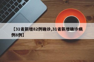 【31省新增82例确诊,31省新增确诊病例8例】