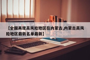 【全国再现高风险地区在内蒙古,内蒙古高风险地区最新名单最新】