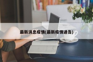 最新消息疫情(最新疫情通告)