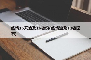疫情15天波及16省份(疫情波及12省区市)