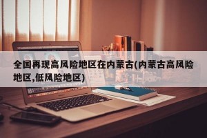 全国再现高风险地区在内蒙古(内蒙古高风险地区,低风险地区)