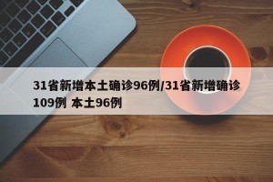 31省新增本土确诊96例/31省新增确诊109例 本土96例