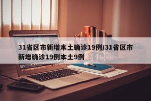 31省区市新增本土确诊19例/31省区市新增确诊19例本土9例