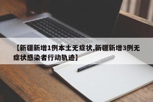 【新疆新增1例本土无症状,新疆新增3例无症状感染者行动轨迹】