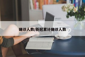 确诊人数/新冠累计确诊人数
