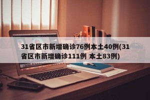 31省区市新增确诊76例本土40例(31省区市新增确诊111例 本土83例)