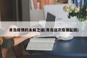 青岛疫情的未解之谜(青岛这次疫情起因)