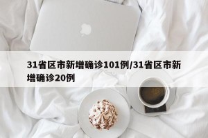31省区市新增确诊101例/31省区市新增确诊20例