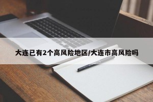 大连已有2个高风险地区/大连市高风险吗