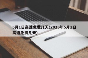 5月1日高速免费几天(2025年5月1日高速免费几天)