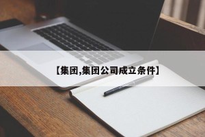 【集团,集团公司成立条件】