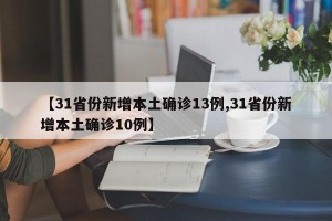 【31省份新增本土确诊13例,31省份新增本土确诊10例】