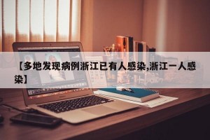 【多地发现病例浙江已有人感染,浙江一人感染】