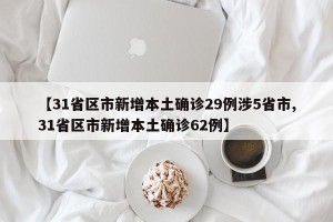 【31省区市新增本土确诊29例涉5省市,31省区市新增本土确诊62例】
