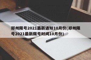 郑州限号2021最新通知10月份(郑州限号2021最新限号时间10月份)