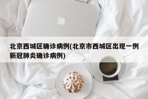 北京西城区确诊病例(北京市西城区出现一例新冠肺炎确诊病例)