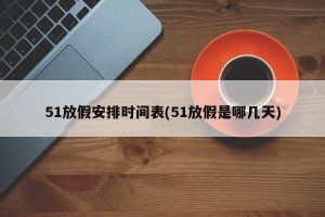 51放假安排时间表(51放假是哪几天)