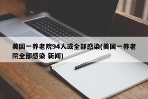 美国一养老院94人或全部感染(美国一养老院全部感染 新闻)