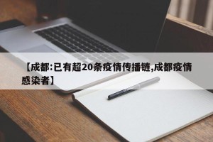 【成都:已有超20条疫情传播链,成都疫情感染者】