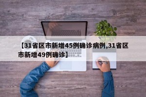 【31省区市新增45例确诊病例,31省区市新增49例确诊】