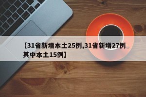 【31省新增本土25例,31省新增27例 其中本土15例】