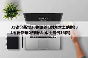 31省份新增10例确诊1例为本土病例(31省份新增2例确诊 本土病例16例)