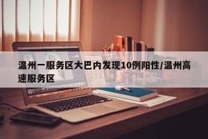 温州一服务区大巴内发现10例阳性/温州高速服务区