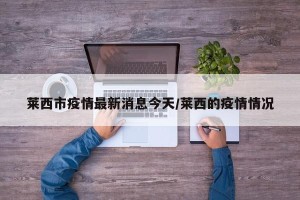 莱西市疫情最新消息今天/莱西的疫情情况