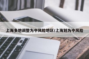 上海多地调整为中风险地区/上海划为中风险
