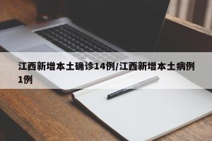 江西新增本土确诊14例/江西新增本土病例1例
