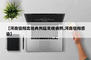 【河南信阳出现两例超常规病例,河南信阳感染】