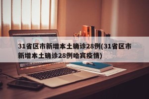 31省区市新增本土确诊28例(31省区市新增本土确诊28例哈宾疫情)