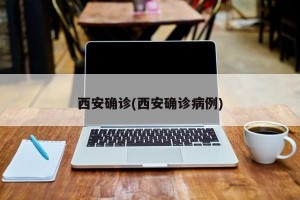 西安确诊(西安确诊病例)