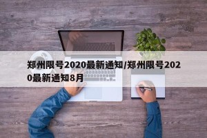 郑州限号2020最新通知/郑州限号2020最新通知8月