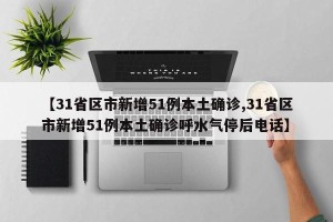 【31省区市新增51例本土确诊,31省区市新增51例本土确诊呼水气停后电话】