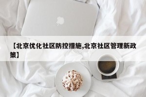 【北京优化社区防控措施,北京社区管理新政策】