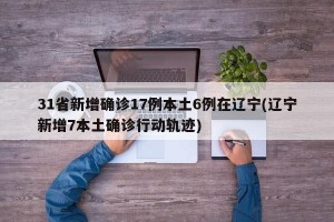 31省新增确诊17例本土6例在辽宁(辽宁新增7本土确诊行动轨迹)