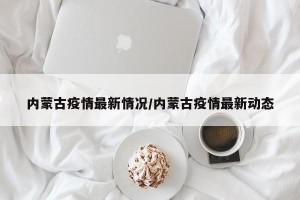 内蒙古疫情最新情况/内蒙古疫情最新动态