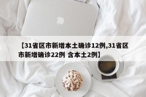 【31省区市新增本土确诊12例,31省区市新增确诊22例 含本土2例】