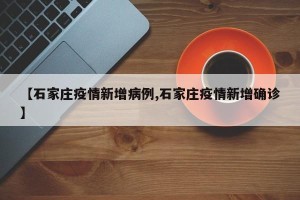 【石家庄疫情新增病例,石家庄疫情新增确诊】