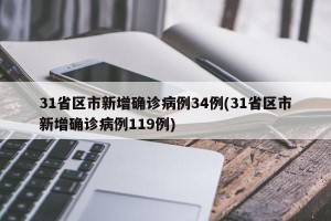 31省区市新增确诊病例34例(31省区市新增确诊病例119例)
